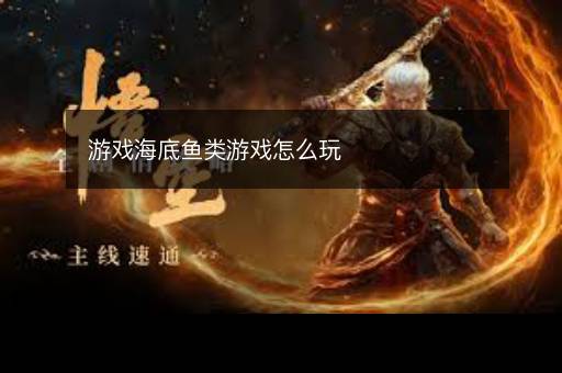 游戏海底鱼类游戏怎么玩